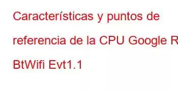 Características y puntos de referencia de la CPU Google R11 BtWifi Evt1.1