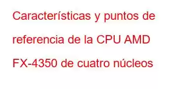 Características y puntos de referencia de la CPU AMD FX-4350 de cuatro núcleos